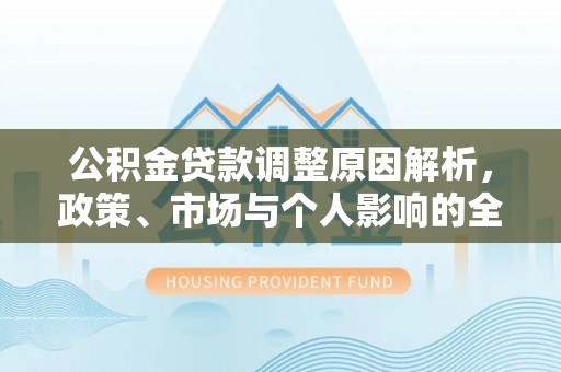 东光公积金贷款调整原因解析，政策、市场与个人影响的全面解读