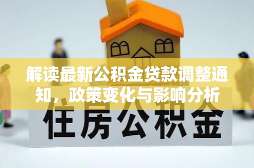东光解读最新公积金贷款调整通知，政策变化与影响分析