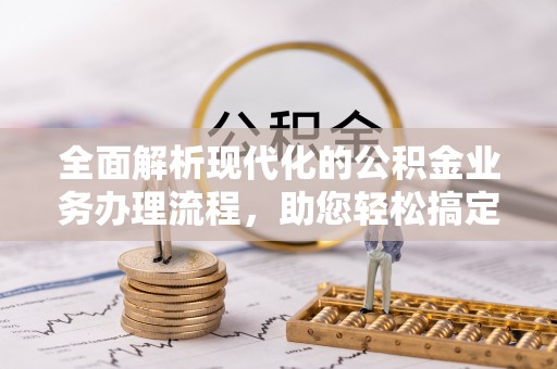 东光全面解析现代化的公积金业务办理流程，助您轻松搞定每一笔交易