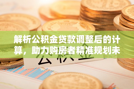 东光解析公积金贷款调整后的计算，助力购房者精准规划未来