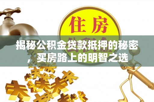 东光揭秘公积金贷款抵押的秘密，买房路上的明智之选