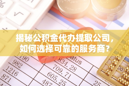 东光揭秘公积金代办提取公司，如何选择可靠的服务商？