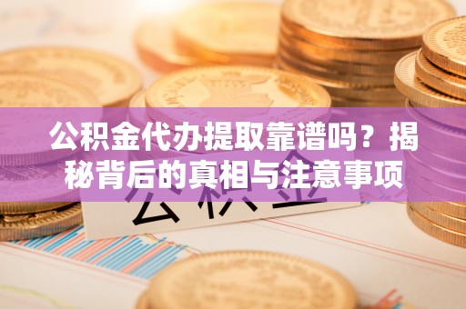 东光公积金代办提取靠谱吗？揭秘背后的真相与注意事项