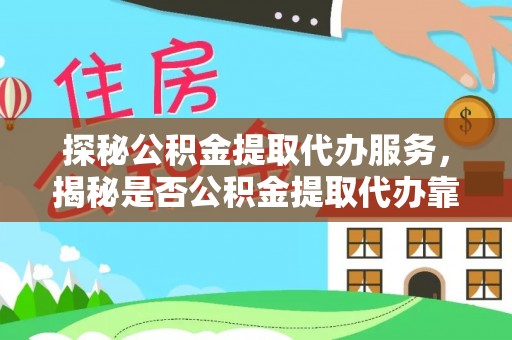 东光探秘公积金提取代办服务，揭秘是否公积金提取代办靠谱吗？