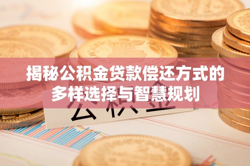 东光揭秘公积金贷款偿还方式的多样选择与智慧规划