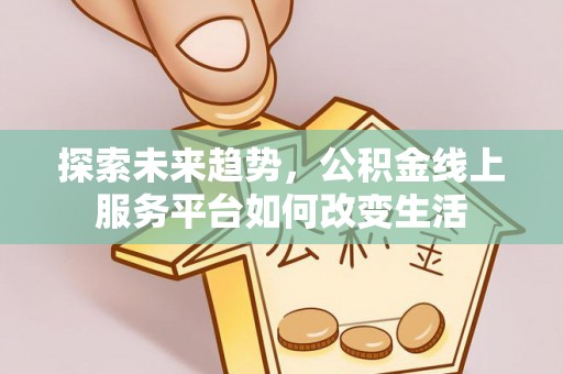 东光探索未来趋势，公积金线上服务平台如何改变生活