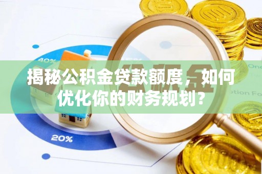东光揭秘公积金贷款额度，如何优化你的财务规划？