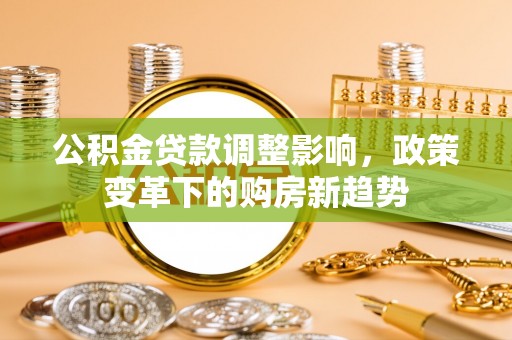 东光公积金贷款调整影响，政策变革下的购房新趋势