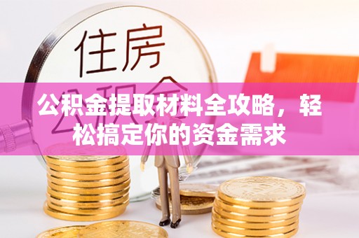 东光公积金提取材料全攻略，轻松搞定你的资金需求