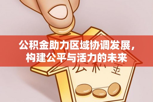 东光公积金助力区域协调发展，构建公平与活力的未来
