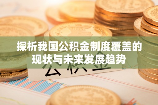东光探析我国公积金制度覆盖的现状与未来发展趋势