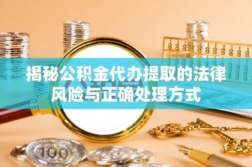 东光揭秘公积金代办提取的法律风险与正确处理方式