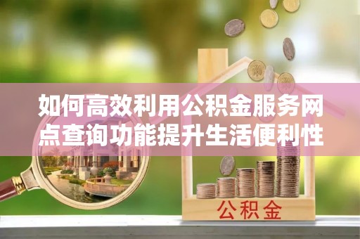 东光如何高效利用公积金服务网点查询功能提升生活便利性