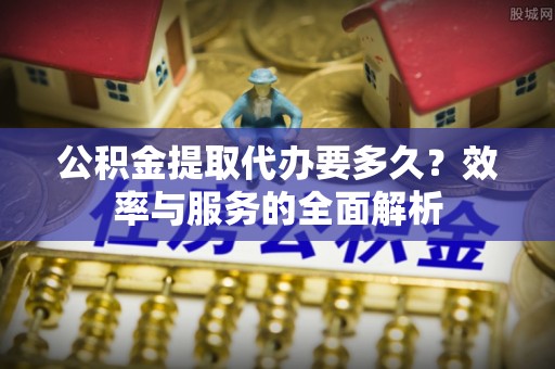 东光公积金提取代办要多久？效率与服务的全面解析