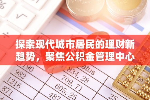 东光探索现代城市居民的理财新趋势，聚焦公积金管理中心的服务创新