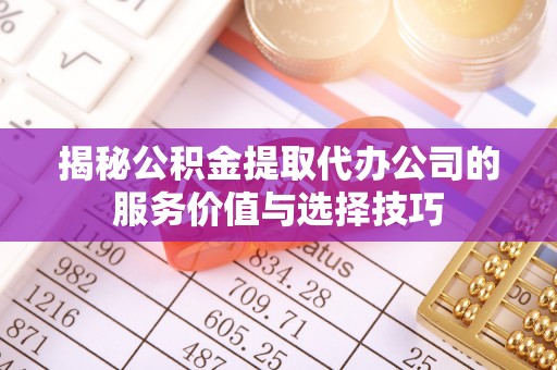 东光揭秘公积金提取代办公司的服务价值与选择技巧