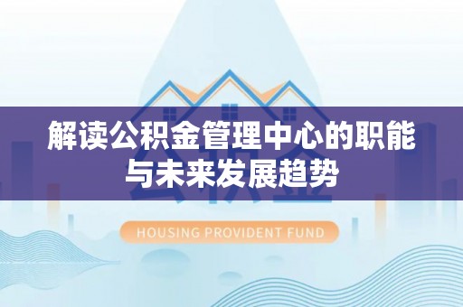 东光解读公积金管理中心的职能与未来发展趋势