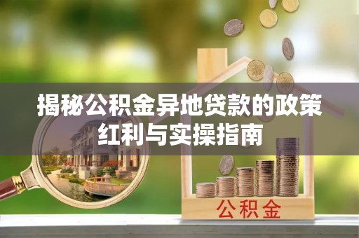 东光揭秘公积金异地贷款的政策红利与实操指南