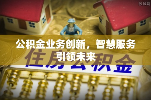 东光公积金业务创新，智慧服务引领未来