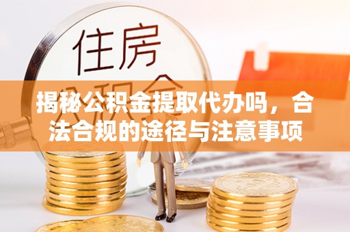 东光揭秘公积金提取代办吗，合法合规的途径与注意事项