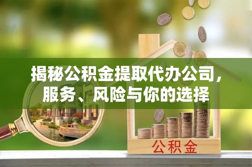 东光揭秘公积金提取代办公司，服务、风险与你的选择