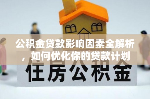 东光公积金贷款影响因素全解析，如何优化你的贷款计划