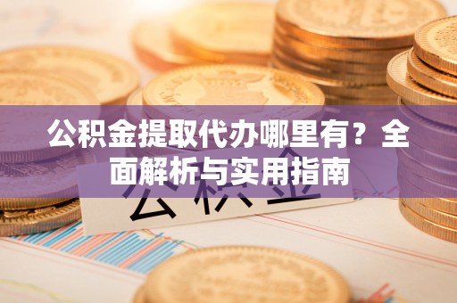 东光公积金提取代办哪里有？全面解析与实用指南