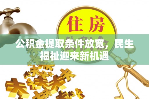 东光公积金提取条件放宽，民生福祉迎来新机遇