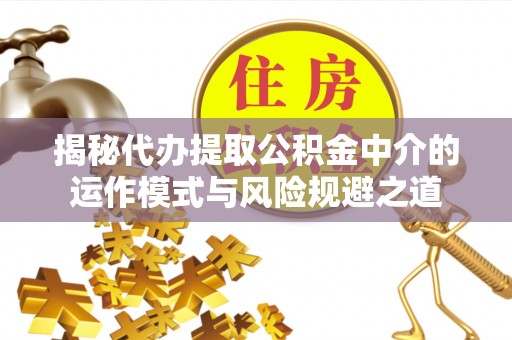东光揭秘代办提取公积金中介的运作模式与风险规避之道