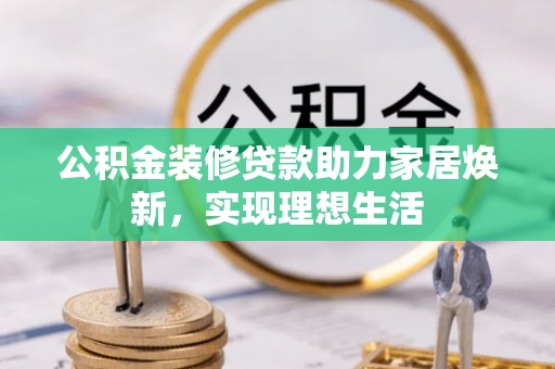 东光公积金装修贷款助力家居焕新，实现理想生活