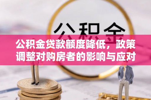 东光公积金贷款额度降低，政策调整对购房者的影响与应对策略