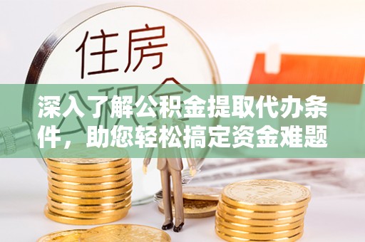 东光深入了解公积金提取代办条件，助您轻松搞定资金难题