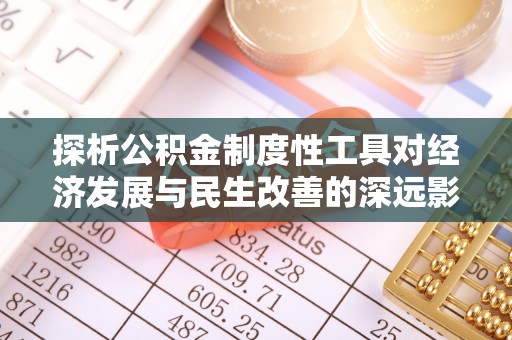 东光探析公积金制度性工具对经济发展与民生改善的深远影响
