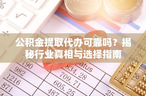 东光公积金提取代办可靠吗？揭秘行业真相与选择指南