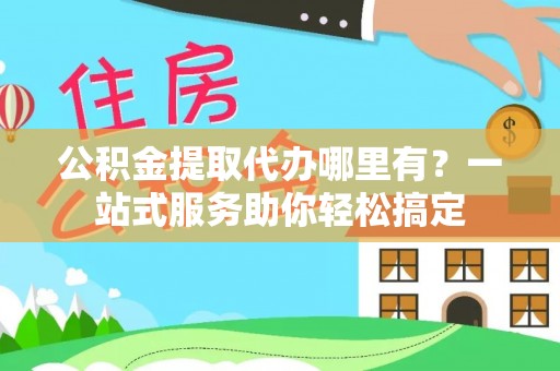 东光公积金提取代办哪里有？一站式服务助你轻松搞定
