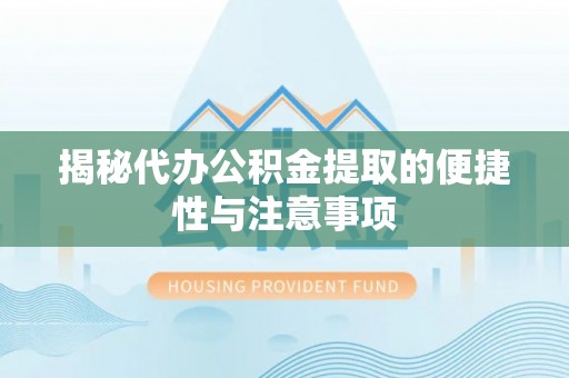 东光揭秘代办公积金提取的便捷性与注意事项