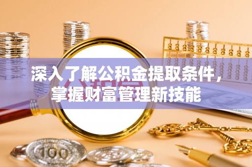 东光深入了解公积金提取条件，掌握财富管理新技能