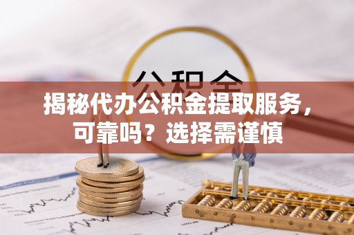 东光揭秘代办公积金提取服务，可靠吗？选择需谨慎