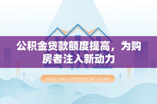 东光公积金贷款额度提高，为购房者注入新动力