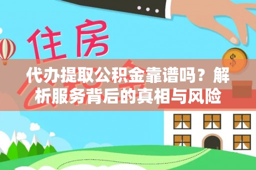 东光代办提取公积金靠谱吗？解析服务背后的真相与风险