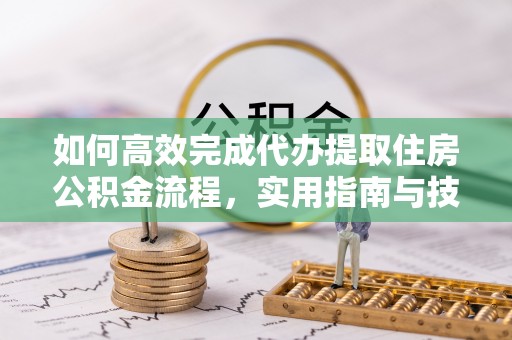 东光如何高效完成代办提取住房公积金流程，实用指南与技巧