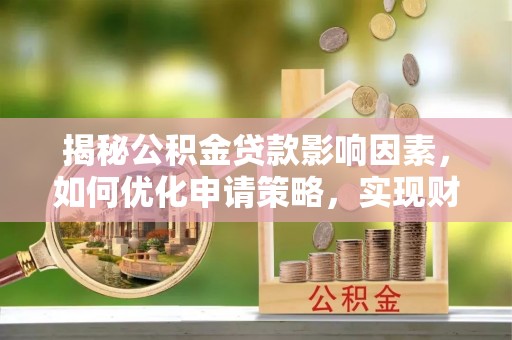 东光揭秘公积金贷款影响因素，如何优化申请策略，实现财务自由？