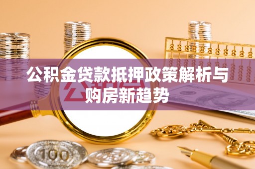 东光公积金贷款抵押政策解析与购房新趋势