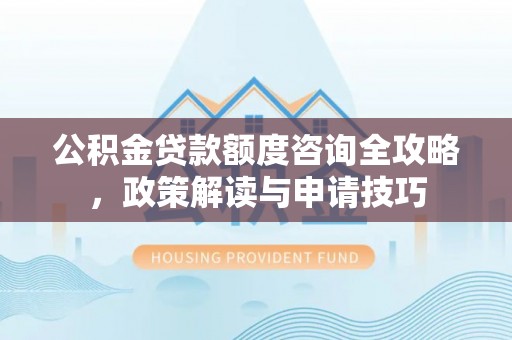 东光公积金贷款额度咨询全攻略，政策解读与申请技巧