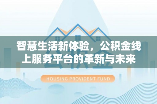 东光智慧生活新体验，公积金线上服务平台的革新与未来