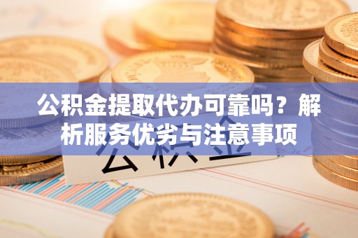 东光公积金提取代办可靠吗？解析服务优劣与注意事项