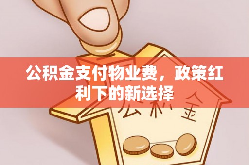东光公积金支付物业费，政策红利下的新选择