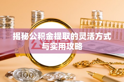 东光揭秘公积金提取的灵活方式与实用攻略