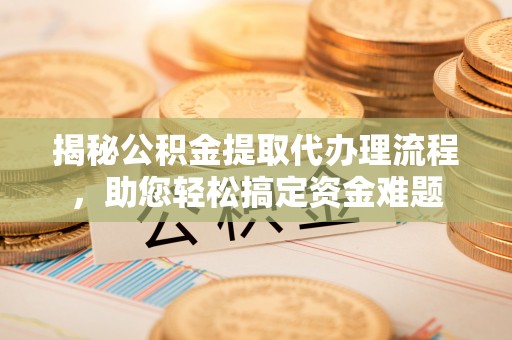 东光揭秘公积金提取代办理流程，助您轻松搞定资金难题