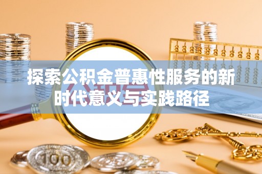 东光探索公积金普惠性服务的新时代意义与实践路径